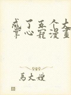 成了五个大佬的掌心宠漫画免费