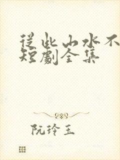 从此山水不相逢短剧全集