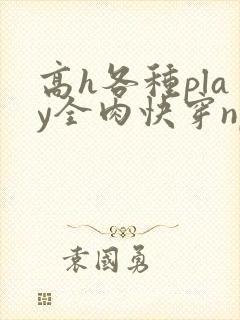 高h各种play全肉快穿np
