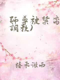 师尊被禁脔(h调教)