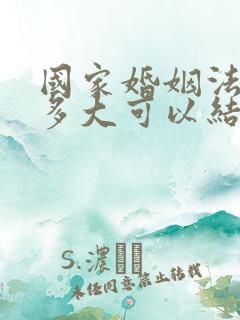 国家婚姻法女的多大可以结婚