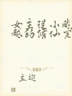 女主从小藏拙穿越的修仙完本小说