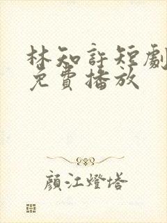 林知许短剧全集免费播放