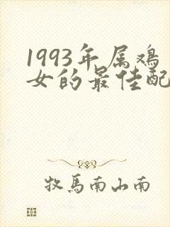 1993年属鸡女的最佳配偶属相
