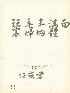 玩弄丰满白嫩的寡妇肉体