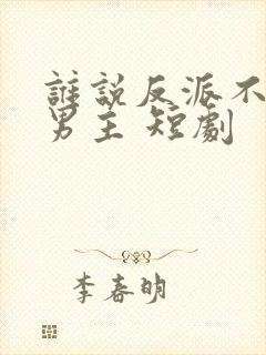 谁说反派不能当男主 短剧