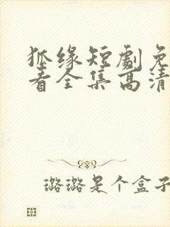 狐缘短剧免费观看全集高清