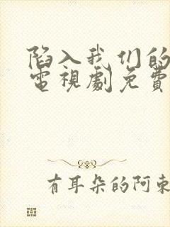 陷入我们的热恋电视剧免费看