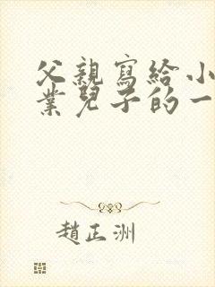 父亲写给小学毕业儿子的一封信鼓励与期望