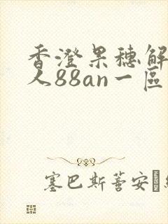香澄果穗解禁黑人88an一区二区