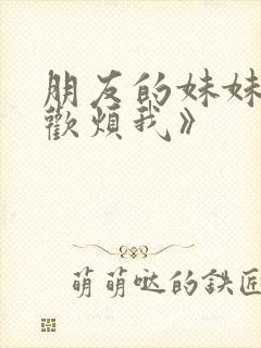 朋友的妹妹只喜欢烦我》