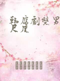 韩腐剧双男主大尺度