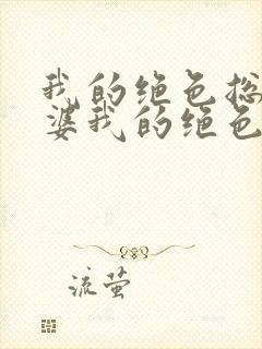 我的绝色总裁老婆我的绝色总裁老婆