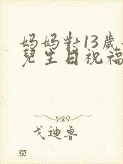 妈妈对13岁女儿生日祝福语
