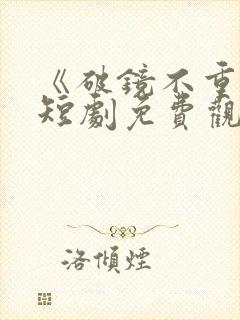 《破镜不重圆》短剧免费观看大结局