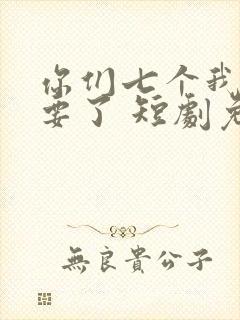 你们七个我都不要了 短剧免费观看