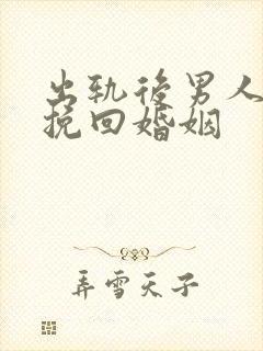 出轨后男人怎样挽回婚姻