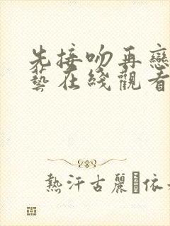 先接吻再恋爱综艺在线观看完整版免费