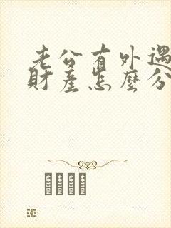 老公有外遇离婚财产怎么分割