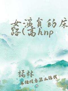 女演员的床戏之路(高hnp