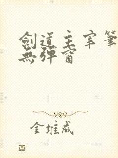 剑道主宰笔趣阁无弹窗