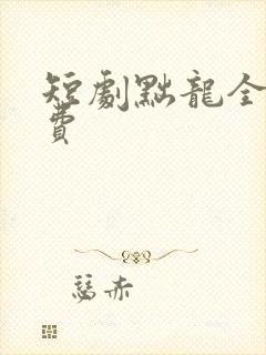 短剧黜龙全集免费