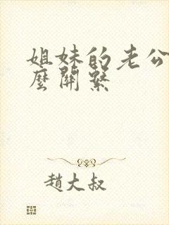 姐妹的老公是什么关系