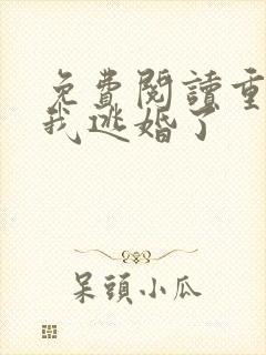 免费阅读重生后我逃婚了