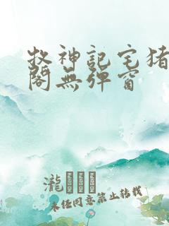 牧神记宅猪笔趣阁无弹窗