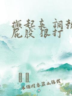 撅起来 调教 屁股 狠打