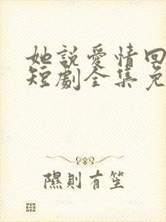 她说爱情回来过短剧全集免费观看