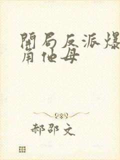 开局反派爆艹主角他母