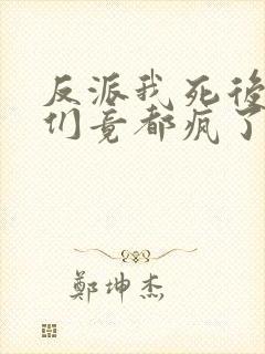 反派我死后女主们竟都疯了免费阅读