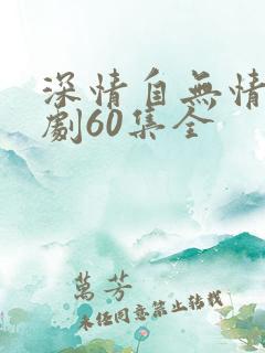深情自无情负短剧60集全