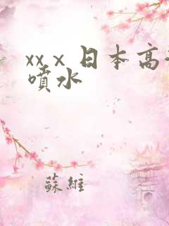 xxⅹ日本高潮喷水