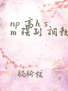 np 高h sm 强制 调教