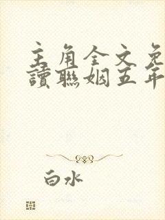 主角全文免费阅读联姻五年后,她重生了