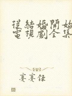 从结婚开始恋爱电视剧全集免费观看完整版