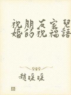 祝朋友家儿子结婚的祝福语