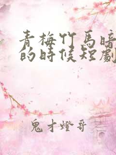 青梅竹马暗恋我的时候短剧