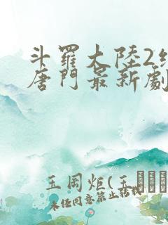 斗罗大陆2绝世唐门最新剧情