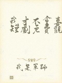 我才不会喜欢他短剧免费观看