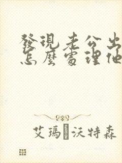 发现老公出轨该怎么处理他