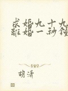 求婚九十九次,离婚一秒钟短剧全集