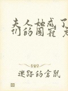 夫人她成了大佬们的团宠 免费阅读