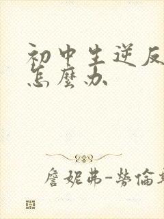 初中生逆反厌学怎么办