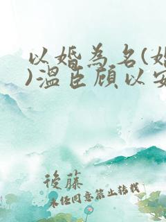 以婚为名(婚恋)温臣顾以安小说全文免费阅读