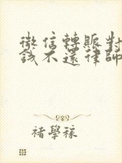 微信转账对方欠钱不还律师咨询