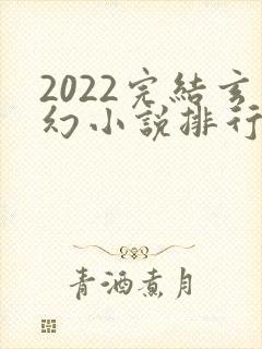 2022完结玄幻小说排行榜前十名