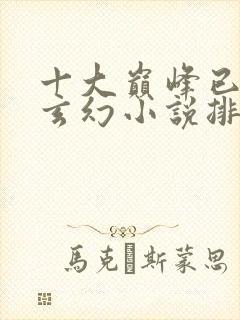 十大巅峰已完结玄幻小说排行榜